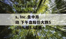 Terns Pharmaceuticals, Inc.盘中异动 下午盘股价大跌5.08%报5.61美元