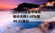 CB乡村店盘中异动 股价大跌5.08%报44.82美元